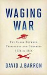 Waging War: The Clash Between Presidents and Congress, 1776 to ISIS