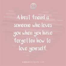 A best friend is someone who loves you when you have forgotten how to ...