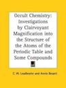 Occult Chemistry: Investigations by Clairvoyant Magnification Into the Structure of the Atoms of the Periodic Table and Some Compounds