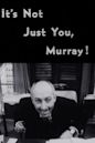 It's Not Just You, Murray!