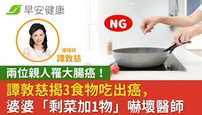 兩位親人罹大腸癌！譚敦慈揭3食物吃出癌，婆婆「剩菜加1物」嚇壞醫師