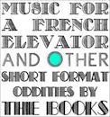 Music for a French Elevator and Other Short Format Oddities by the Books