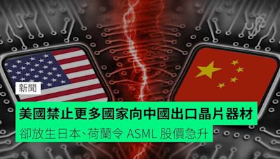 美國禁止更多國家向中國出口晶片器材 卻放生日本、荷蘭令 ASML 股價急升
