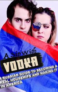A Sip With Vodka: A Russian Guide To Becoming A Real Housewife And Making It In America