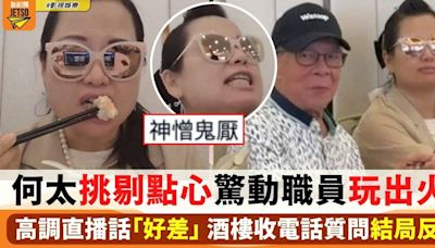 何太挑剔點心驚動職員玩出火? 高調直播話「好差」 酒樓店員質問結局反轉