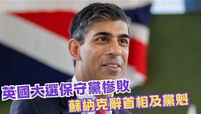 英相蘇納克請辭：聽見人民憤怒與失望，我為本次敗選負責