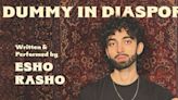 Esho Rasho's Solo Play DUMMY IN DIASPORA to Play Den Theatre