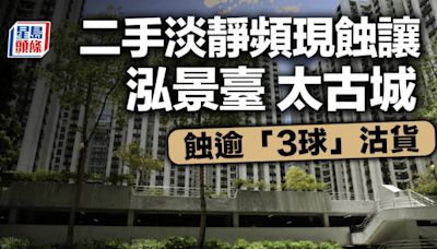 二手淡靜頻現蝕讓 四小龍泓景臺 太古城均蝕逾「3球」沽貨