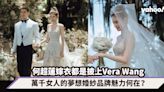 何超蓮婚禮嫁衣都是披上Vera Wang！迷倒孫藝珍、劉嘉玲等萬千女人的夢想婚紗品牌魅力何在？