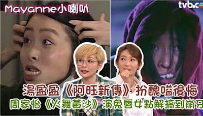 Mayanne小喇叭︱湯盈盈《阿旺新傳》扮醜嗌後悔 周家怡《火舞黃沙》演兔唇女點解搞到崩牙？