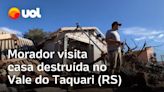 Morador do RS vê casa destruída no Vale do Rio Taquari após chuva: 'Água passou por cima do telhado'