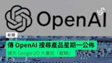 傳 OpenAI 搜尋產品星期一公佈 搶先 Google I/O 大會前「截糊」