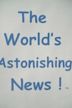 The World's Astonishing News!