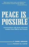 Peace Is Possible: Conversations With Arab And Israeli Leaders from 1988 to the Present