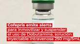 Por qué Cofepris emitió una alerta para suspender la Dobutamina