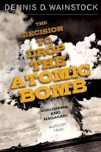 The Decision to Drop the Atomic Bomb: Hiroshima and Nagasaki: August ...