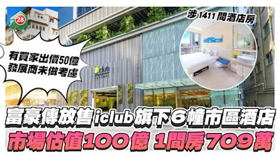 富豪傳放售iclub旗下6幢酒店，市值約百億，1間房值700萬！