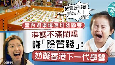 野蠻港媽｜室內遊樂場選址幼園旁 港媽鬧爆賺「陰質錢」：妨礙香港下一代學習