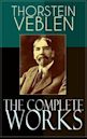 The Complete Works of Thorstein Veblen: Economics Books, Business Essays & Political Articles: The Theory of the Leisure Class, The Theory of Business ... The Use of Loan Credit in Business…