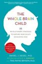 The Whole-Brain Child: 12 Revolutionary Strategies to Nurture Your Child's Developing Mind, Survive Everyday Parenting Struggles, and Help Your Family Thrive