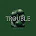 Trouble