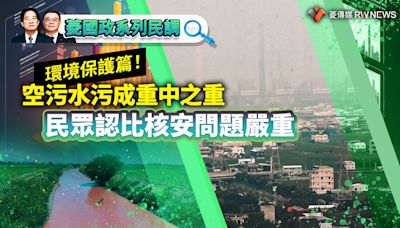 菱國政系列民調13／環境保護篇！空污水污成重中之重 民眾認比核安問題嚴重