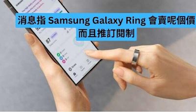 消息指 Samsung Galaxy Ring 會賣呢個價 而且會推訂閱制-ePrice.HK