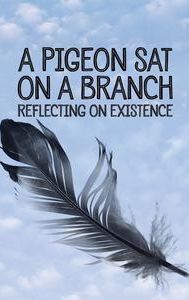 A Pigeon Sat on a Branch Reflecting on Existence