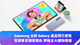 Samsung 全新Galaxy 產品現已發售｜官網專享獨家顏色 即睇五大購物禮遇