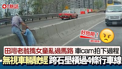 車cam直擊｜田灣老翁攜女童 跨越石壆橫過4條行車線 網民批危險