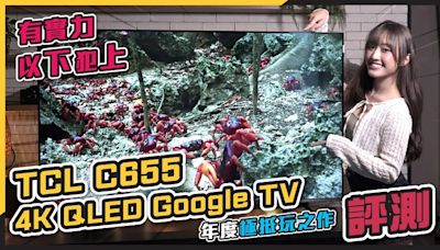 (CC字幕) 55吋智能電視只需6000多元！TCL C655 2024智能電視評測丨極抵玩4K AI Google TV丨QLED Pro 實力足夠以下犯上 - DCFever.com