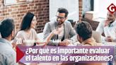 ¿Por qué es importante evaluar el talento en las organizaciones?