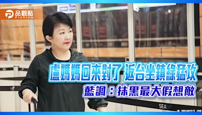 盧媽媽回來對了 返台坐鎮綠猛攻 藍諷：抹黑最大假想敵