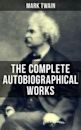 The Complete Autobiographical Works of Mark Twain: Travel Books, Essays, Autobiographical Writings, Speeches & Letters, With Author's Biography (Including ... Roughing It, Life on the Mississippi…)