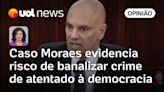 Caso Moraes evidencia risco de banalizar crime de atentado à democracia | Raquel Landim