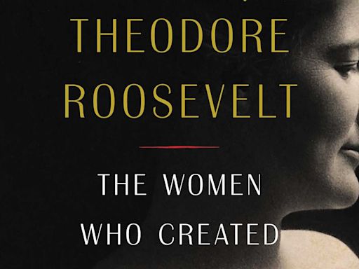 ‘The Loves of Theodore Roosevelt’ spotlights 5 women who ‘created a president’