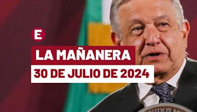 La 'Mañanera' hoy de López Obrador: Temas de la conferencia del 30 de julio de 2024