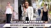 Quiet Luxury 低調精品是2023年的時尚走勢？認識優秀質感比巨大 Logo 印花更高端的潮流