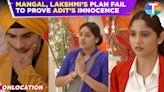 Mangal Lakshmi update: Adit's innocence remains unproven as Mangal, Lakshmi, and Kartik's plan fails