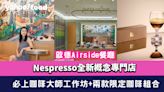 啟德Airside餐廳│Nespresso全新概念專門店 必上咖啡大師工作坊+兩款限定咖啡組合