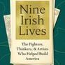 Nine Irish Lives: The Thinkers, Fighters, and Artists Who Helped Build America