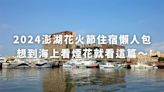 2024澎湖花火節住宿懶人包｜海景.打卡系人氣特選。絕美海景浪漫100分