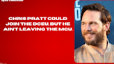 Chris Pratt could join the DCEU, but he ain’t leaving the MCU.