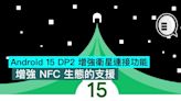 Android 15 DP2 增強衛星連接功能，增強 NFC 生態的支援