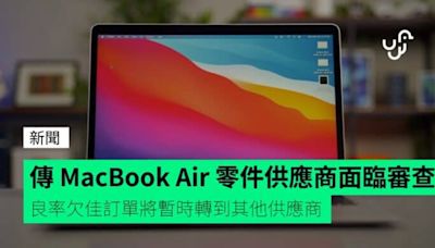 傳 MacBook Air 零件供應商面臨審查 良率欠佳訂單將暫時轉到其他供應商