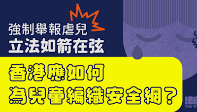 強制舉報虐兒立法如箭在弦 業界卻有保留 香港應如何為兒童編織安全網？