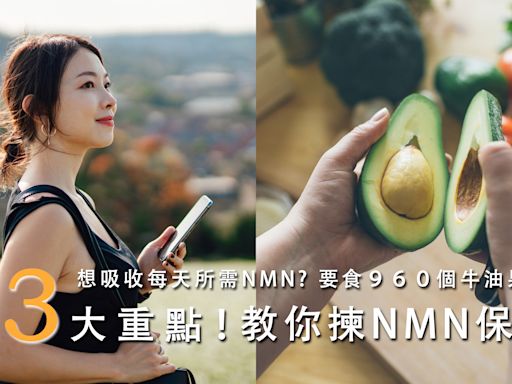 想吸收每天所需 NMN ？ 要食９６０個牛油果先夠？！ 教 你揀 NMN 保健品必知 3 大重點！