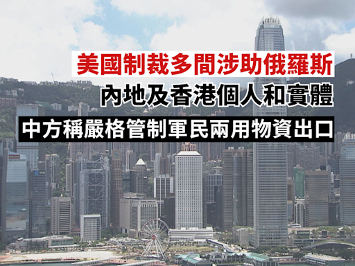 美國制裁多間涉助俄內地及香港個人及實體 中國駐美使館發言人：中方嚴格管制軍民兩用物資出口