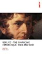 Berlioz: The Symphonie Fantastique, Then and Now