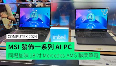 【Computex 2024】MSI 發佈一系列 AI PC 同場加映 18 吋 Mercedes-AMG 聯乘筆電